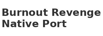 Burnout Revenge Native Port