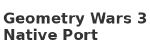 Geometry Wars 3: Dimensions Native Port