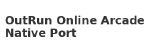 OutRun Online Arcade Native Port