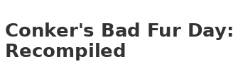 Conker's Bad Fur Day: Recompiled