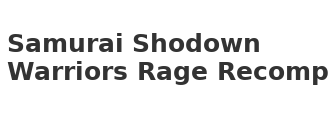 Samurai Shodown Warriors Rage Recomp
